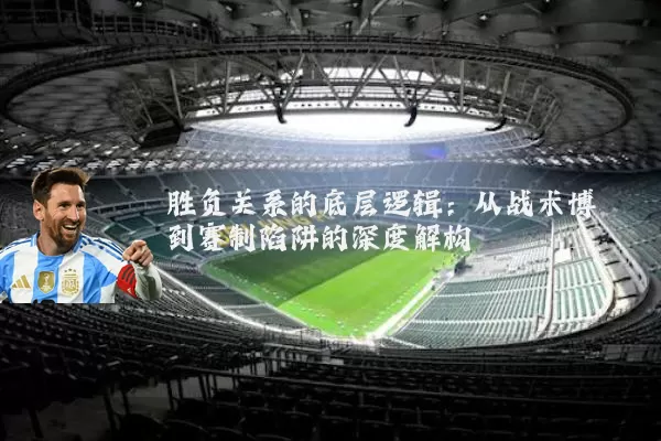 胜负关系的底层逻辑:从战术博弈到赛制陷阱的深度解构