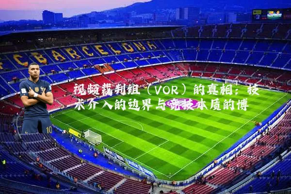 视频裁判组（VOR）的真相：技术介入的边界与竞技本质的博弈