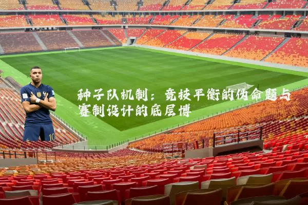 种子队机制：竞技平衡的伪命题与赛制设计的底层博弈