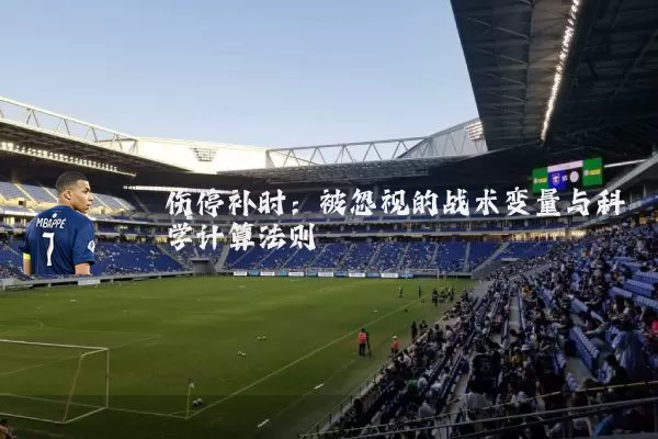 伤停补时：被忽视的战术变量与科学计算法则