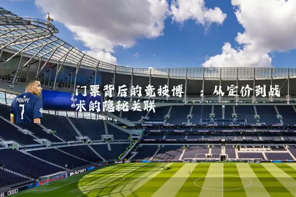 门票背后的竞技博弈：从定价到战术的隐秘关联