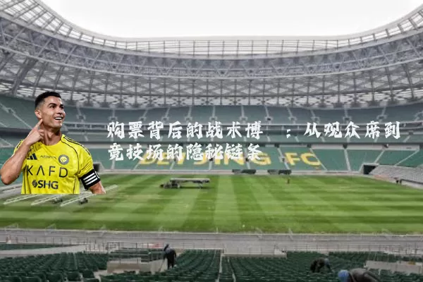 购票背后的战术博弈：从观众席到竞技场的隐秘链条