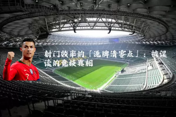射门效率的「洗牌清零点」：被误读的竞技真相