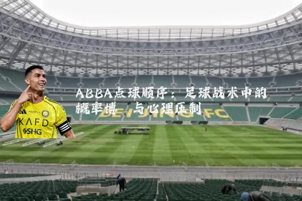 ABBA点球顺序：足球战术中的概率博弈与心理压制