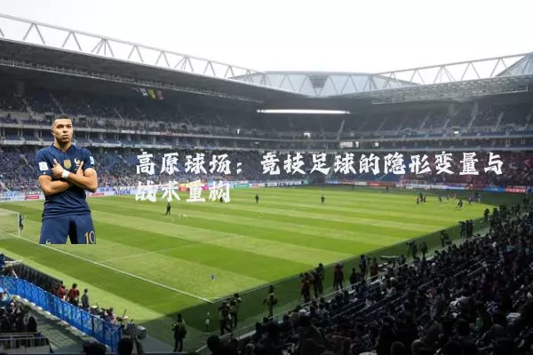高原球场：竞技足球的隐形变量与战术重构