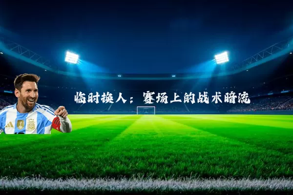 临时换人:赛场上的战术暗流