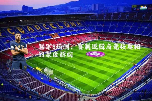 冠军8场制：赛制逻辑与竞技真相的深度解构