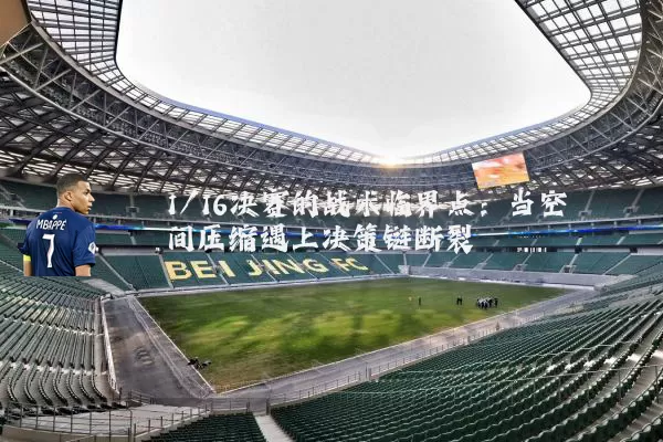 1/16决赛的战术临界点：当空间压缩遇上决策链断裂