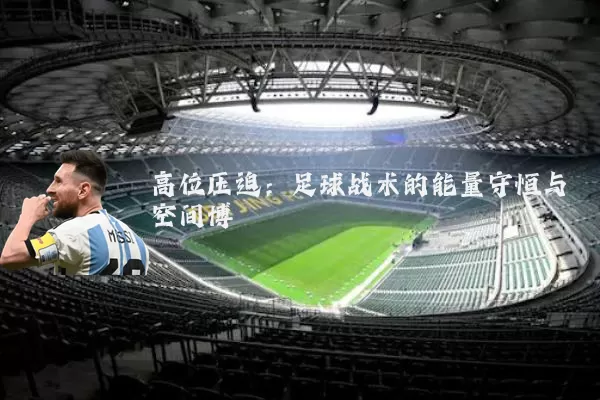 高位压迫：足球战术的能量守恒与空间博弈